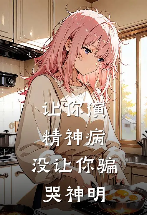 让你演精神病，没让你骗哭神明李守仁陈戏全文阅读免费全集_最新全本小说让你演精神病，没让你骗哭神明(李守仁陈戏)