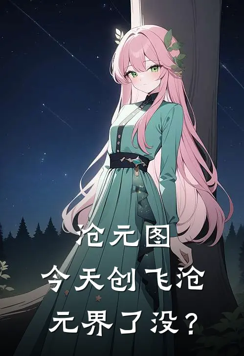 夏启姬元通沧元图：今天创飞沧元界了没？全章节在线阅读_沧元图：今天创飞沧元界了没？全集免费在线阅读