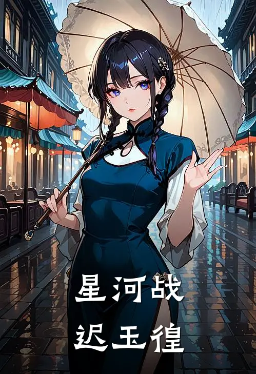 星河战迟玉徨绫清竹萧逸免费小说完结_最新完本小说推荐星河战迟玉徨(绫清竹萧逸)