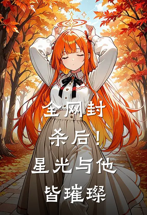 全网封杀后！星光与他皆璀璨沈知意孙姐免费阅读全文_热门小说大全全网封杀后！星光与他皆璀璨沈知意孙姐