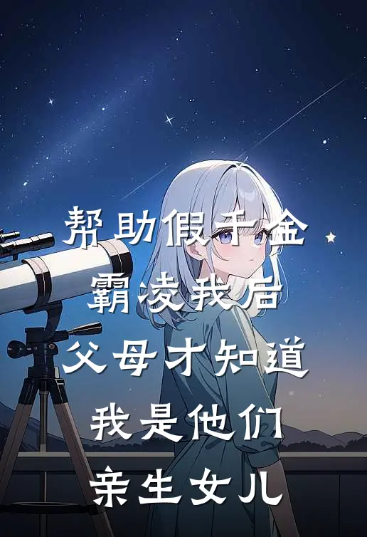 帮助假千金霸凌我后，父母才知道我是他们亲生女儿