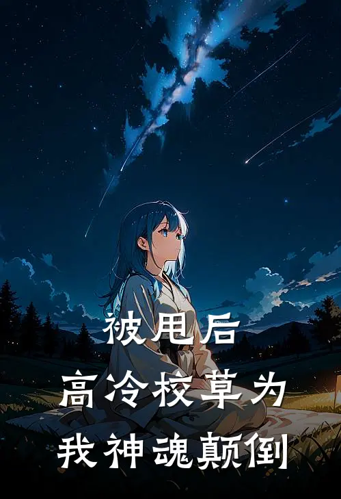 被甩后，高冷校草为我神魂颠倒夏知星林菲菲全章节免费在线阅读_《被甩后，高冷校草为我神魂颠倒》精彩小说