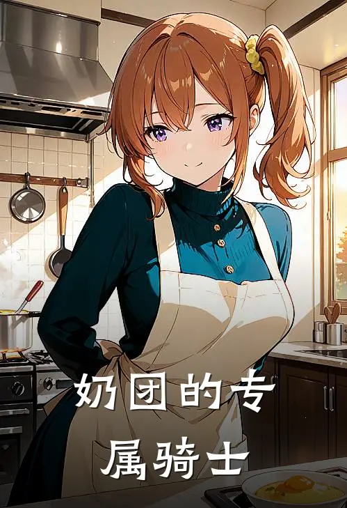 奶团的专属骑士(王朵朵糯糯)最新推荐小说_在哪看免费小说奶团的专属骑士王朵朵糯糯