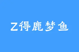 Z得鹿梦鱼