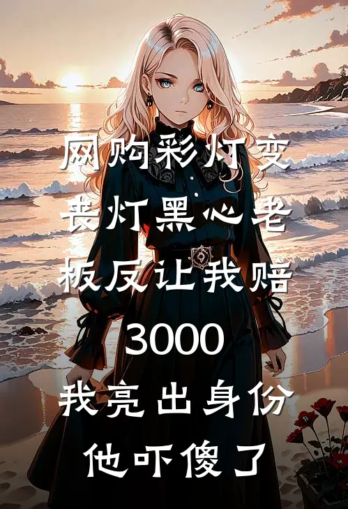 网购彩灯变丧灯黑心老板反让我赔3000，我亮出身份他吓傻了苗苗周苗全文免费阅读无弹窗大结局_(网购彩灯变丧灯黑心老板反让我赔3000，我亮出身份他吓傻了)苗苗周苗最新章节列表笔趣阁（网购彩灯变丧灯黑心老板反让我赔3000，我亮出身份他吓傻了）