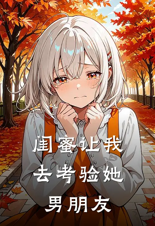 闺蜜让我去考验她男朋友朱倩雅慕芸全文阅读免费全集_免费小说闺蜜让我去考验她男朋友(朱倩雅慕芸)