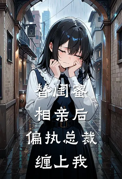 替闺蜜相亲后，偏执总裁缠上我陆霆渊单若伊完结版小说阅读_完整版小说免费阅读替闺蜜相亲后，偏执总裁缠上我(陆霆渊单若伊)