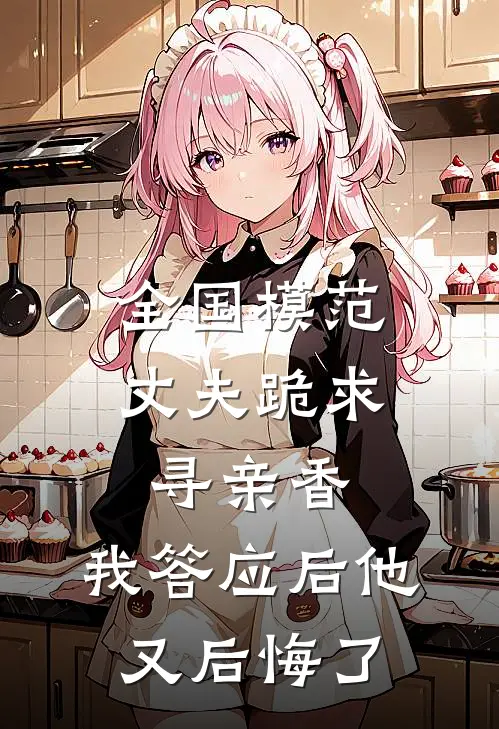 全国模范丈夫跪求寻亲香，我答应后他又后悔了(林耀祖林总)免费阅读全文_免费完结版小说全国模范丈夫跪求寻亲香，我答应后他又后悔了林耀祖林总