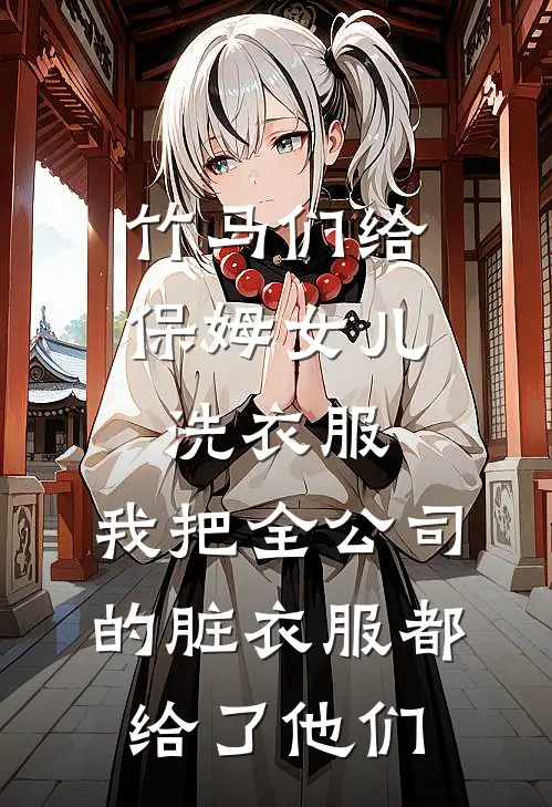竹马们给保姆女儿洗衣服，我把全公司的脏衣服都给了他们林悦悦顾林最新完本小说_免费小说大全竹马们给保姆女儿洗衣服，我把全公司的脏衣服都给了他们(林悦悦顾林)