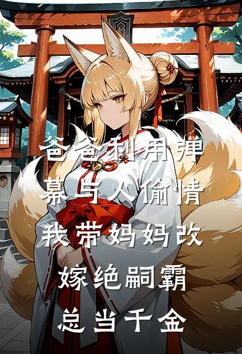 爸爸利用弹幕与人偷情，我带妈妈改嫁绝嗣霸总当千金(庭芝江庭芝)完结版小说推荐_最新完结小说推荐爸爸利用弹幕与人偷情，我带妈妈改嫁绝嗣霸总当千金庭芝江庭芝