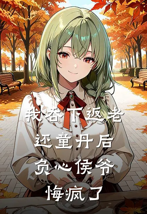 我吞下返老还童丹后，负心侯爷悔疯了陆青云陈世美免费小说全文阅读_免费小说在线阅读我吞下返老还童丹后，负心侯爷悔疯了陆青云陈世美