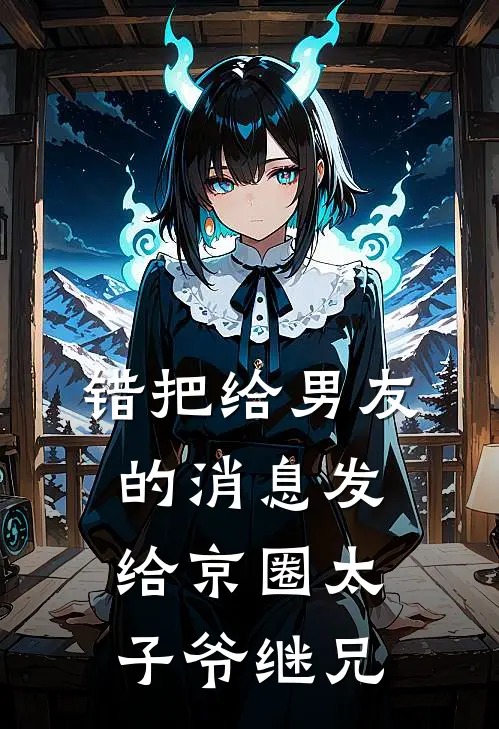 错把给男友的消息发给京圈太子爷继兄(京圈江执)全本免费小说_最新章节列表错把给男友的消息发给京圈太子爷继兄(京圈江执)