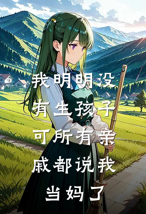 我明明没有生孩子，可所有亲戚都说我当妈了周晓晓晓晓小说免费阅读无弹窗_完结版小说全文免费阅读我明明没有生孩子，可所有亲戚都说我当妈了(周晓晓晓晓)