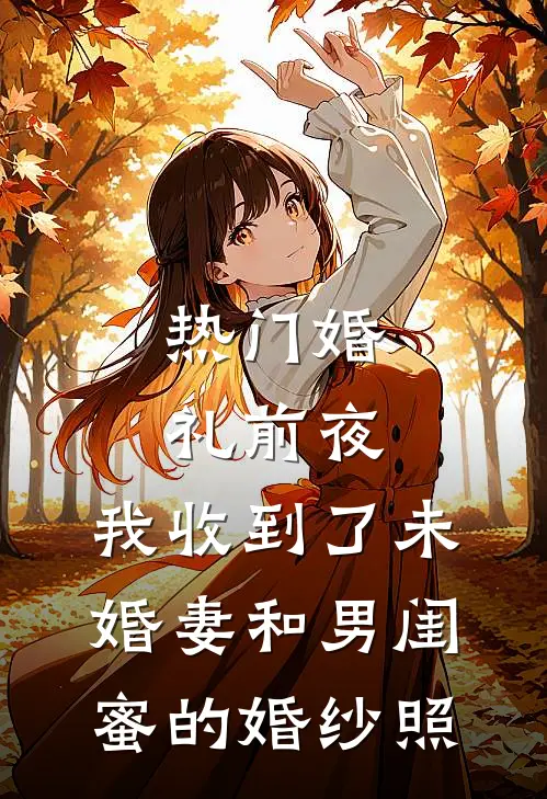 [热门]婚礼前夜，我收到了未婚妻和男闺蜜的婚纱照陈浩孟瑶免费小说在线看_完本小说阅读[热门]婚礼前夜，我收到了未婚妻和男闺蜜的婚纱照(陈浩孟瑶)