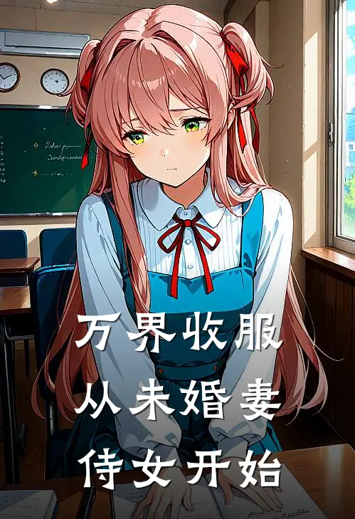 《万界收服：从未婚妻侍女开始》凌霄赵灵儿已完结小说_万界收服：从未婚妻侍女开始(凌霄赵灵儿)经典小说