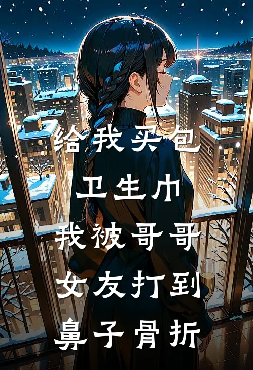 给我买包卫生巾，我被哥哥女友打到鼻子骨折宋芷林季淮小说完整版免费阅读_热门小说排行榜给我买包卫生巾，我被哥哥女友打到鼻子骨折(宋芷林季淮)