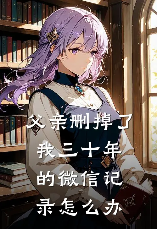 父亲删掉了我三十年的微信记录怎么办