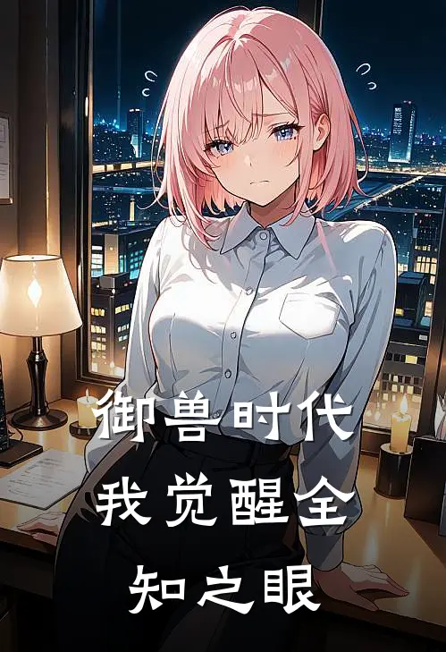 御兽时代：我觉醒全知之眼(林夜赵辰)在哪看免费小说_已完结小说推荐御兽时代：我觉醒全知之眼林夜赵辰