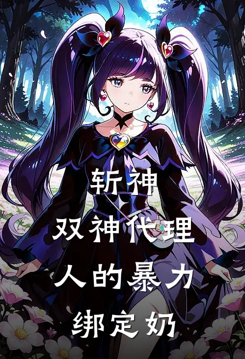 斩神：双神代理人的暴力绑定奶杨黎林七夜免费小说在线阅读_最新章节列表斩神：双神代理人的暴力绑定奶(杨黎林七夜)