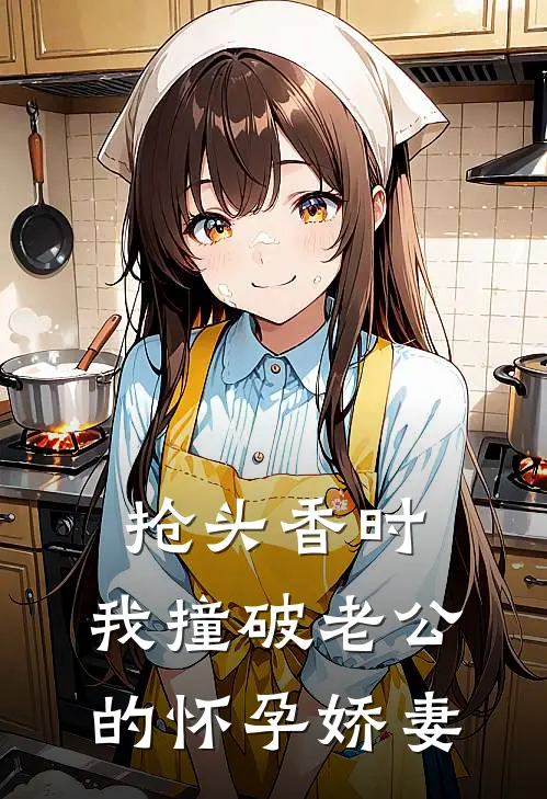 抢头香时，我撞破老公的怀孕娇妻我婆婆热门的网络小说_完整版小说抢头香时，我撞破老公的怀孕娇妻(我婆婆)