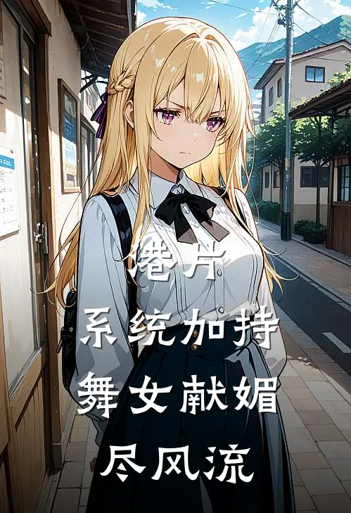 港片：系统加持，舞女献媚尽风流(楚风大咪)全本免费小说_新热门小说港片：系统加持，舞女献媚尽风流楚风大咪