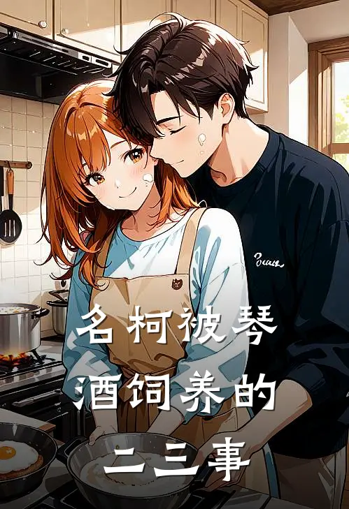 【名柯】被琴酒饲养的二三事伊雪月伊山绿免费小说全文阅读_最新好看小说【名柯】被琴酒饲养的二三事伊雪月伊山绿