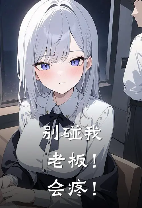 别碰我老板！会疼！(林柚冰山)免费阅读无弹窗_最新好看小说推荐别碰我老板！会疼！林柚冰山