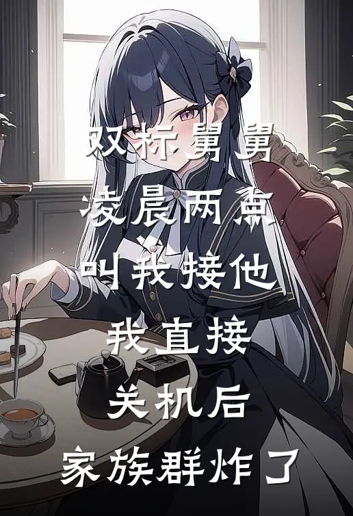 双标舅舅凌晨两点叫我接他，我直接关机后，家族群炸了(双标许嘉)全文免费在线阅读_双标舅舅凌晨两点叫我接他，我直接关机后，家族群炸了热门小说