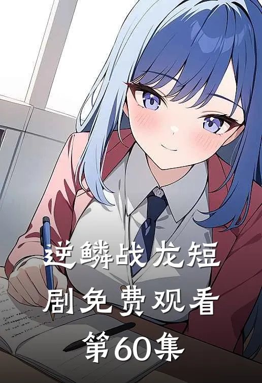 逆鳞战龙短剧免费观看第60集