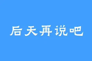 后天再说吧