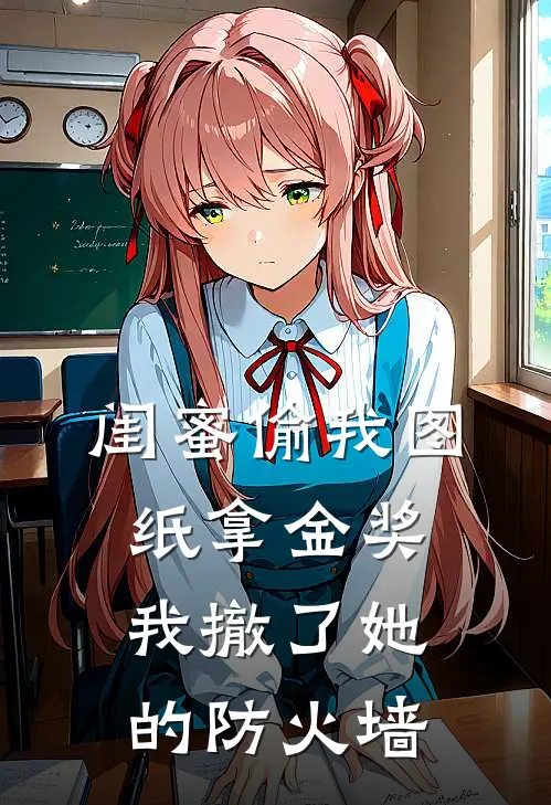 闺蜜偷我图纸拿金奖，我撤了她的防火墙