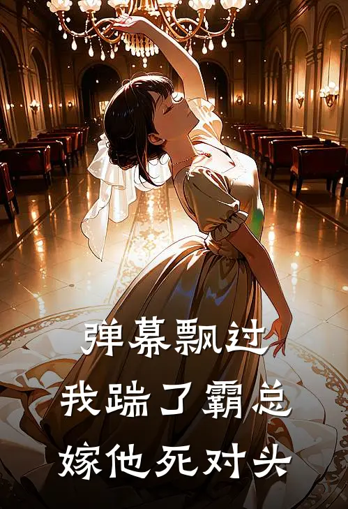 弹幕飘过，我踹了霸总嫁他死对头白月光渣男最新章节在线阅读_白月光渣男全本免费在线阅读