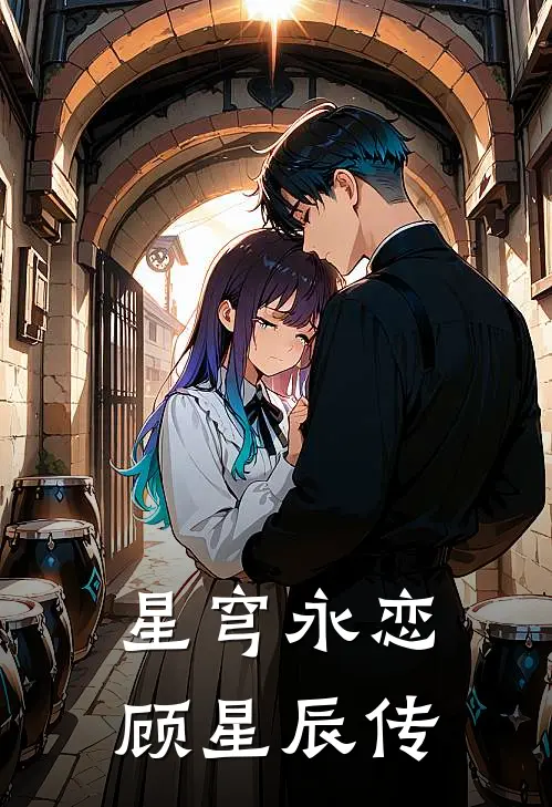 星穹永恋：顾星辰传顾星辰赵虎全文免费阅读无弹窗大结局_(星穹永恋：顾星辰传)顾星辰赵虎最新章节列表笔趣阁（星穹永恋：顾星辰传）