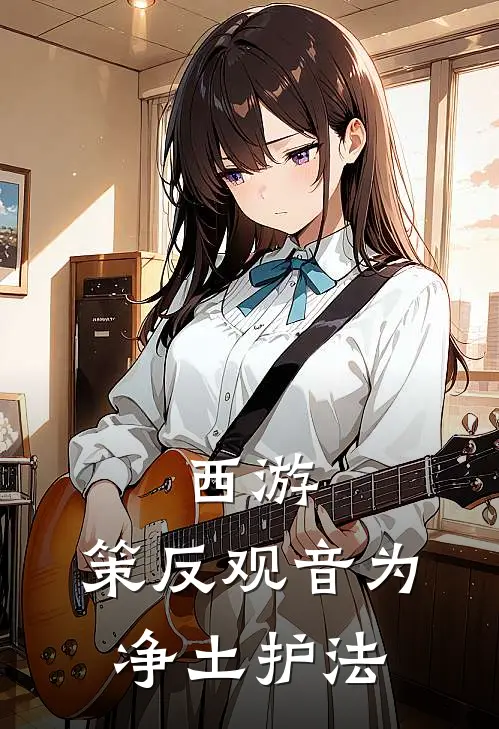 西游：策反观音为净土护法(顾云云藏)在哪看免费小说_最新章节列表西游：策反观音为净土护法(顾云云藏)