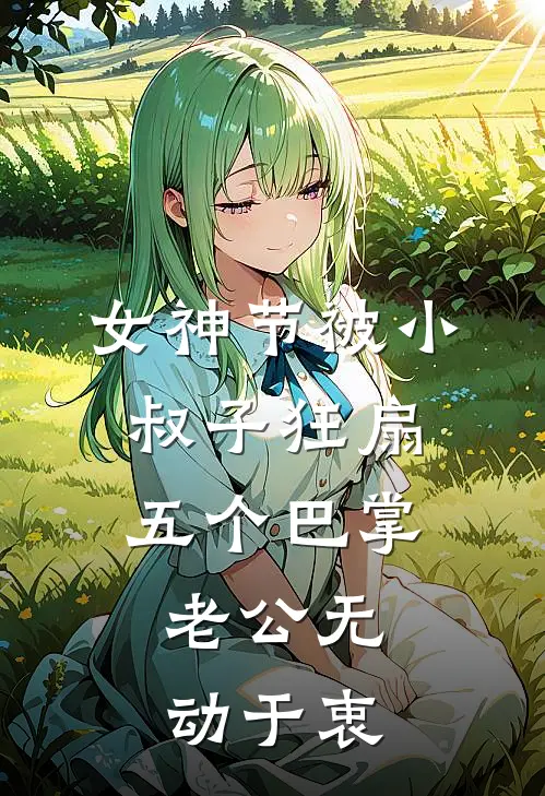 女神节被小叔子狂扇五个巴掌，老公无动于衷(王淑花袁伟)最新小说_免费阅读完整版小说女神节被小叔子狂扇五个巴掌，老公无动于衷(王淑花袁伟)