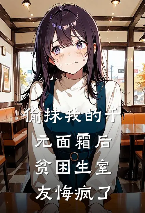 偷抹我的千元面霜后，贫困生室友悔疯了林晚许梦无弹窗全文免费阅读_最新推荐小说偷抹我的千元面霜后，贫困生室友悔疯了(林晚许梦)