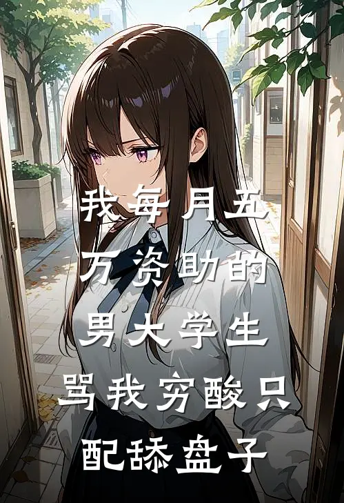 江川许瑶《我每月五万资助的男大学生，骂我穷酸只配舔盘子》完结版阅读_(我每月五万资助的男大学生，骂我穷酸只配舔盘子)全集阅读
