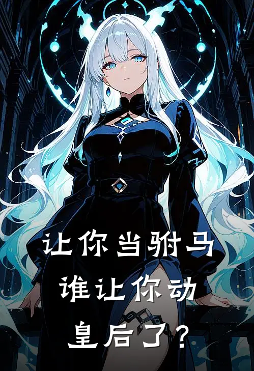 让你当驸马，谁让你动皇后了？冯欢喜兰秀免费完整版小说_热门小说大全让你当驸马，谁让你动皇后了？冯欢喜兰秀