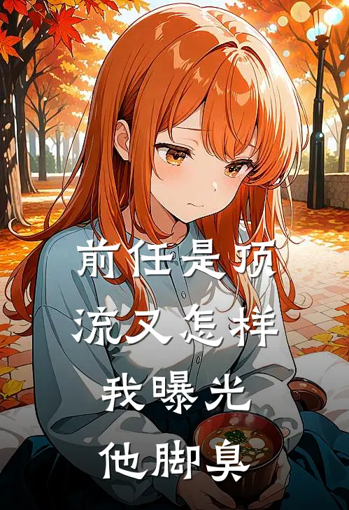 前任是顶流又怎样，我曝光他脚臭