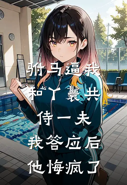 驸马逼我和丫鬟共侍一夫，我答应后他悔疯了