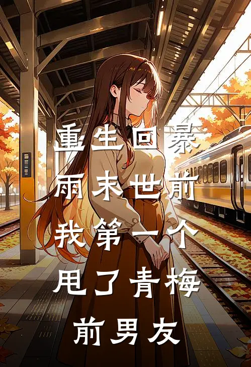 重生回暴雨末世前，我第一个甩了青梅前男友