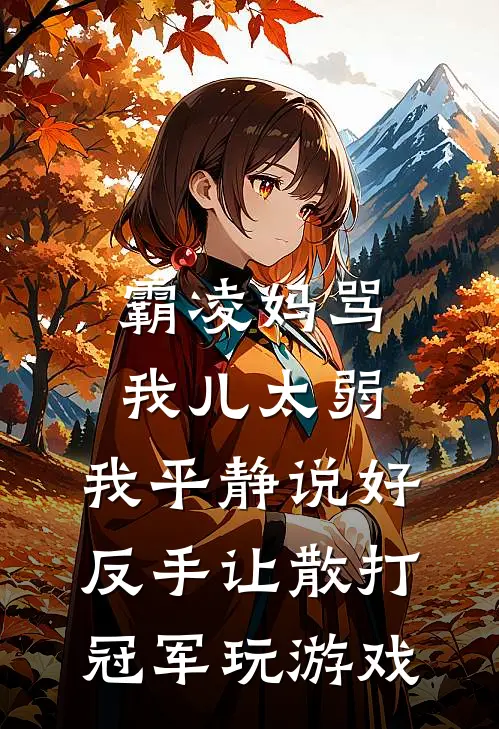 霸凌妈骂我儿太弱，我平静说好，反手让散打冠军玩游戏何静何宇热门的小说_免费小说霸凌妈骂我儿太弱，我平静说好，反手让散打冠军玩游戏(何静何宇)