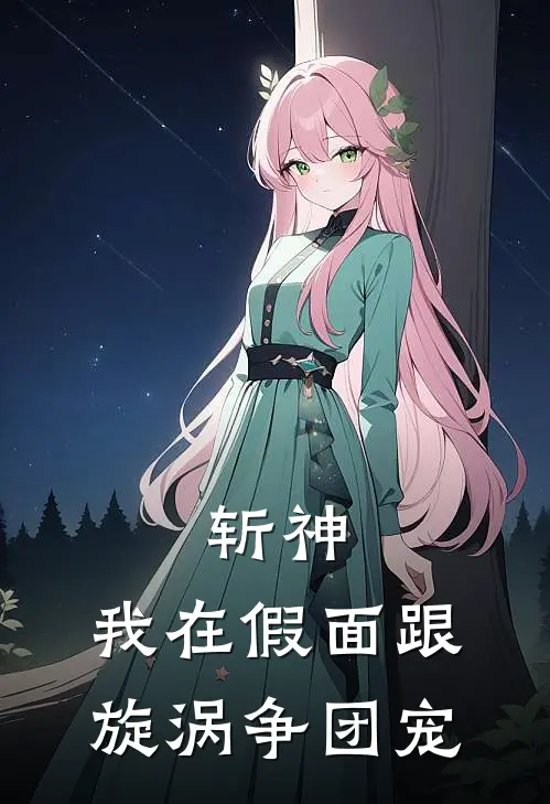 斩神：我在假面跟旋涡争团宠苏羡王免新热门小说_免费阅读全文斩神：我在假面跟旋涡争团宠苏羡王免