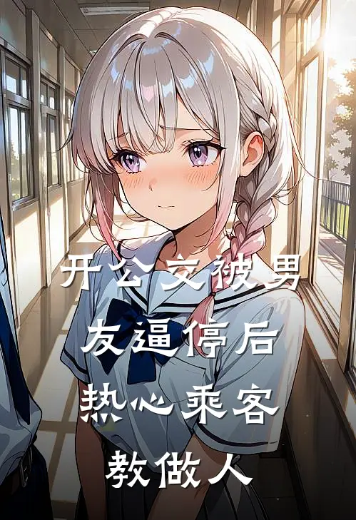 开公交被男友逼停后，热心乘客教做人白月光雪雪推荐完结小说_免费阅读开公交被男友逼停后，热心乘客教做人(白月光雪雪)