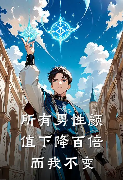 所有男性颜值下降百倍，而我不变赵虎张扬新热门小说_最新章节列表所有男性颜值下降百倍，而我不变(赵虎张扬)