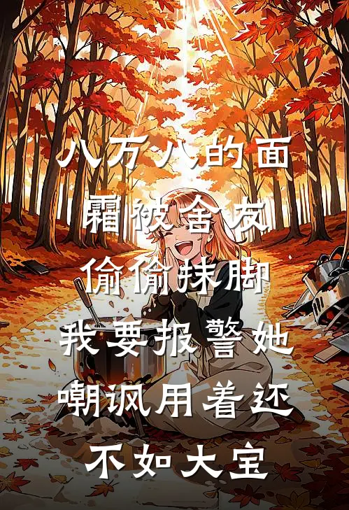 八万八的面霜被舍友偷偷抹脚，我要报警她嘲讽用着还不如大宝