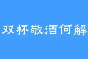 双杯敬酒何解