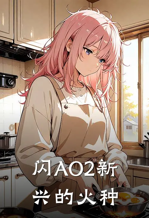 闪AO2新兴的火种(浅川浅川)免费小说全本阅读_最新章节列表闪AO2新兴的火种(浅川浅川)