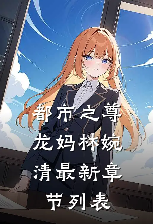 都市之尊龙妈林婉清最新章节列表