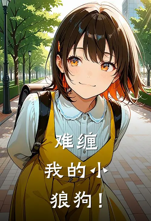 难缠，我的小狼狗！(乔柏南傅凌沉)在哪看免费小说_全本免费完结小说难缠，我的小狼狗！乔柏南傅凌沉